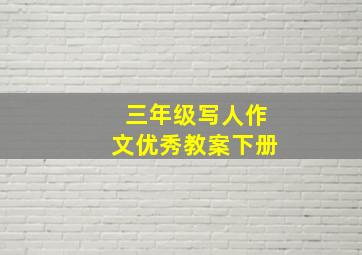 三年级写人作文优秀教案下册