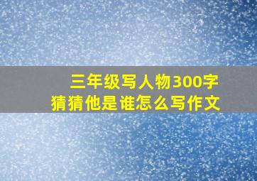 三年级写人物300字猜猜他是谁怎么写作文