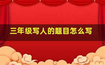 三年级写人的题目怎么写