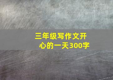 三年级写作文开心的一天300字