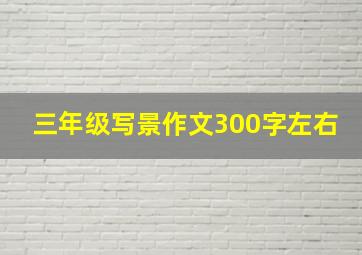 三年级写景作文300字左右