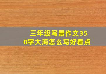 三年级写景作文350字大海怎么写好看点