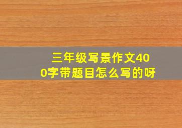 三年级写景作文400字带题目怎么写的呀