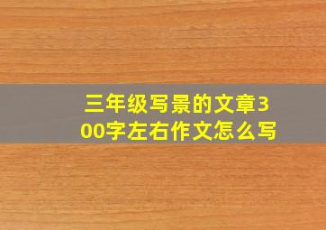 三年级写景的文章300字左右作文怎么写