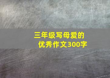 三年级写母爱的优秀作文300字