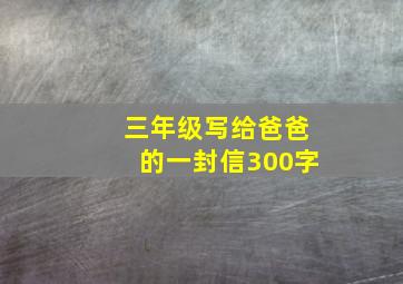 三年级写给爸爸的一封信300字