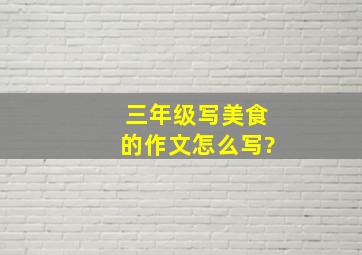 三年级写美食的作文怎么写?