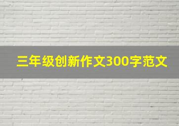 三年级创新作文300字范文