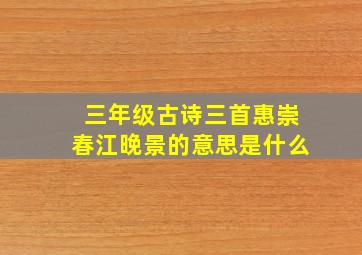 三年级古诗三首惠崇春江晚景的意思是什么