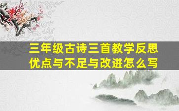 三年级古诗三首教学反思优点与不足与改进怎么写