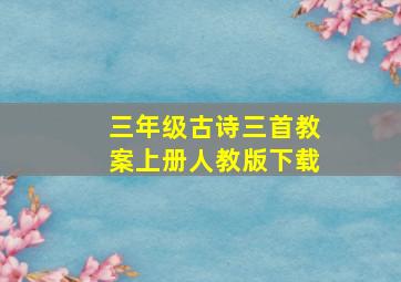 三年级古诗三首教案上册人教版下载