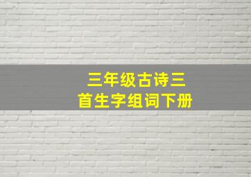 三年级古诗三首生字组词下册