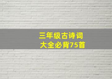 三年级古诗词大全必背75首