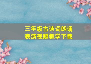 三年级古诗词朗诵表演视频教学下载