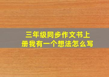 三年级同步作文书上册我有一个想法怎么写