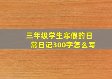 三年级学生寒假的日常日记300字怎么写