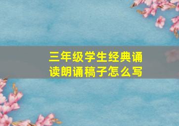 三年级学生经典诵读朗诵稿子怎么写