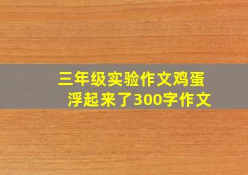 三年级实验作文鸡蛋浮起来了300字作文