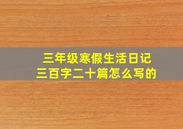 三年级寒假生活日记三百字二十篇怎么写的