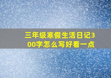 三年级寒假生活日记300字怎么写好看一点