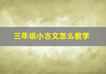 三年级小古文怎么教学