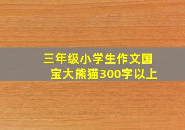 三年级小学生作文国宝大熊猫300字以上