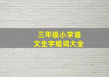 三年级小学语文生字组词大全