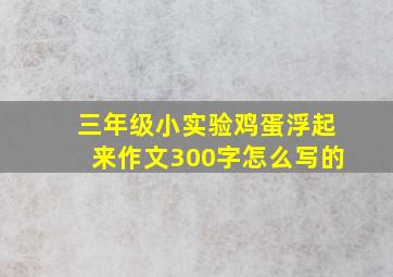 三年级小实验鸡蛋浮起来作文300字怎么写的