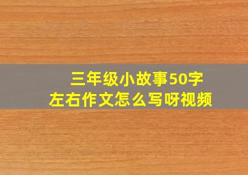 三年级小故事50字左右作文怎么写呀视频