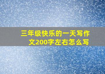 三年级快乐的一天写作文200字左右怎么写