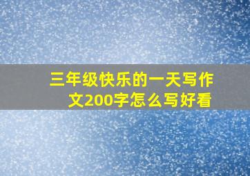 三年级快乐的一天写作文200字怎么写好看