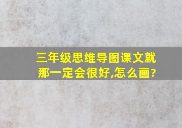 三年级思维导图课文就那一定会很好,怎么画?