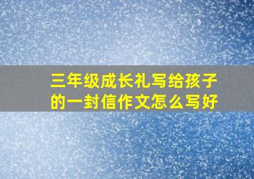 三年级成长礼写给孩子的一封信作文怎么写好