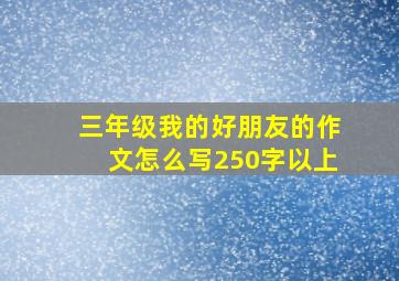 三年级我的好朋友的作文怎么写250字以上