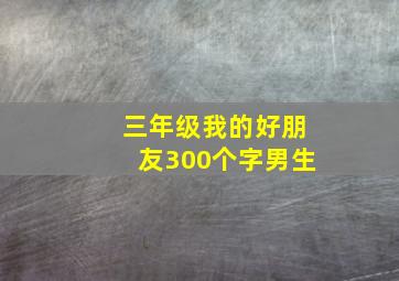 三年级我的好朋友300个字男生