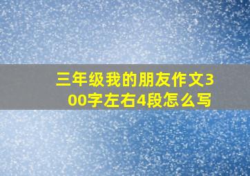 三年级我的朋友作文300字左右4段怎么写