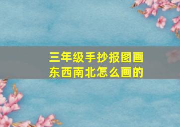 三年级手抄报图画东西南北怎么画的