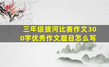 三年级拔河比赛作文300字优秀作文题目怎么写