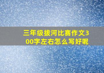 三年级拔河比赛作文300字左右怎么写好呢