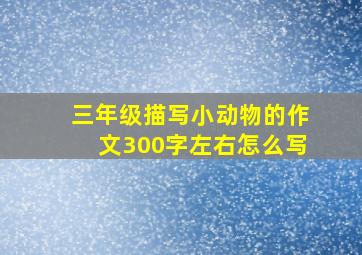 三年级描写小动物的作文300字左右怎么写