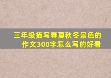 三年级描写春夏秋冬景色的作文300字怎么写的好看