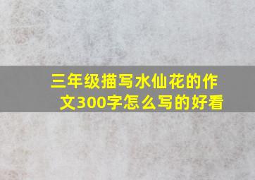 三年级描写水仙花的作文300字怎么写的好看