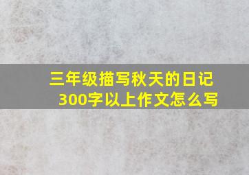 三年级描写秋天的日记300字以上作文怎么写