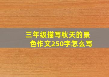 三年级描写秋天的景色作文250字怎么写