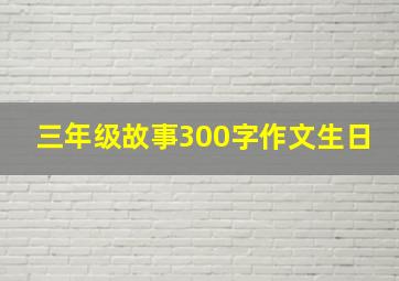 三年级故事300字作文生日