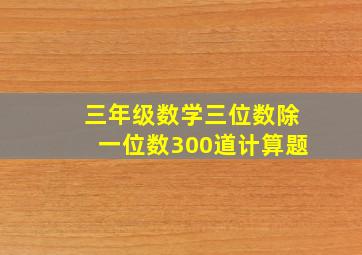 三年级数学三位数除一位数300道计算题