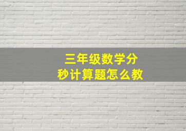 三年级数学分秒计算题怎么教