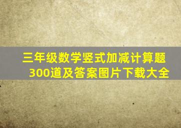 三年级数学竖式加减计算题300道及答案图片下载大全