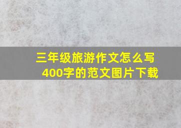 三年级旅游作文怎么写400字的范文图片下载