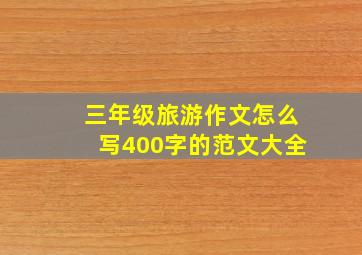 三年级旅游作文怎么写400字的范文大全